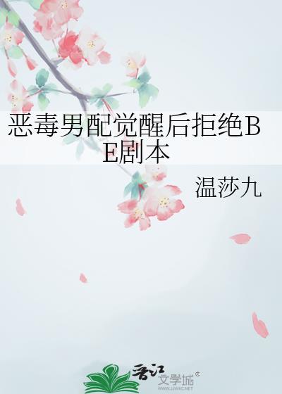 恶毒男配觉醒后拒绝BE剧本