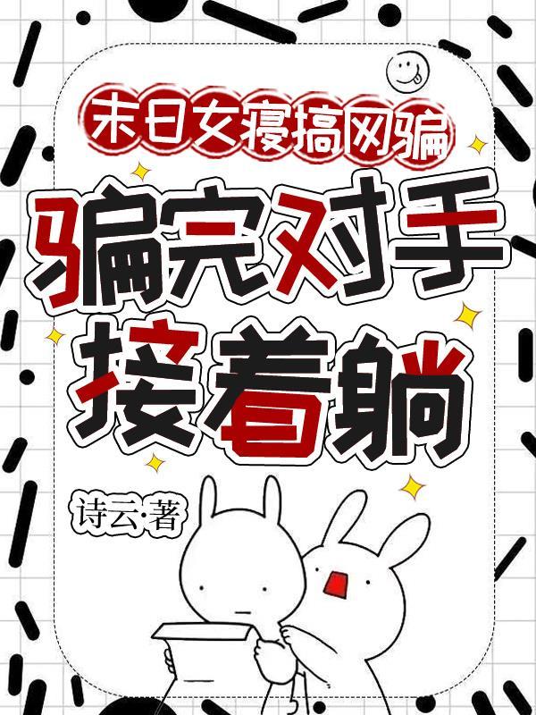 末日女寝搞网骗,骗完对手接着躺