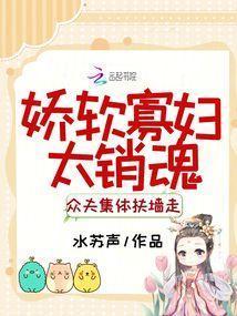 娇软寡妇太销魂,众夫集体扶墙走