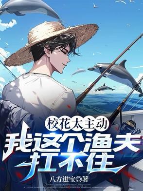 校花太主动,我这个渔夫扛不住