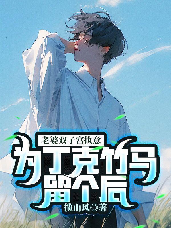 老婆双子宫,执意为丁克竹马留个后