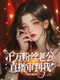 千万粉丝老公,直播审判我