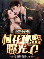 乡野小神医:村花秘密曝光了!