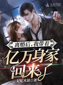 离婚后,我带着亿万身家回来了